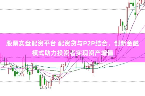 股票实盘配资平台 配资贷与P2P结合，创新金融模式助力投资者实现资产增值