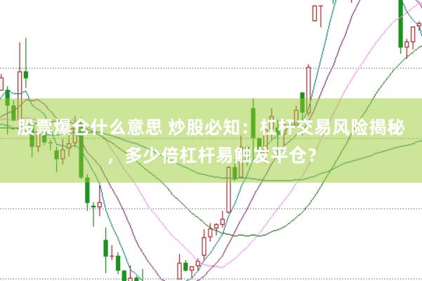 股票爆仓什么意思 炒股必知：杠杆交易风险揭秘，多少倍杠杆易触发平仓？