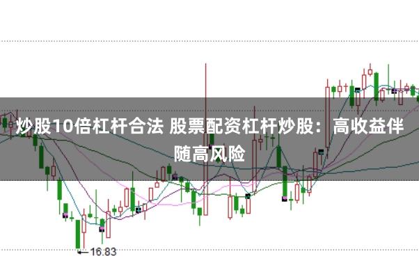 炒股10倍杠杆合法 股票配资杠杆炒股：高收益伴随高风险