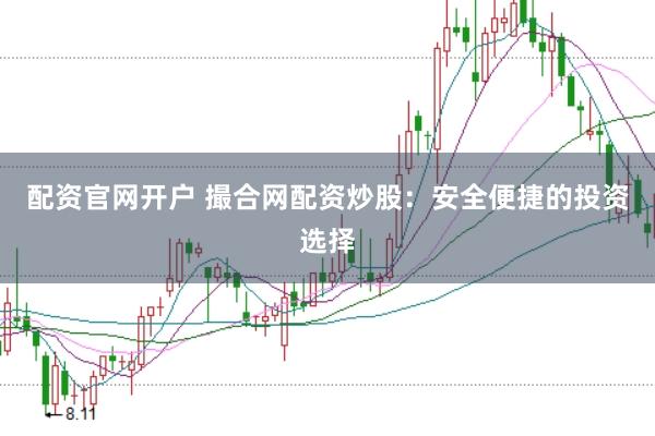 配资官网开户 撮合网配资炒股：安全便捷的投资选择
