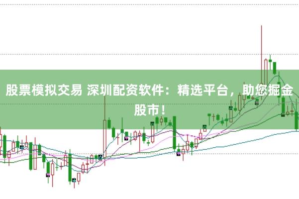 股票模拟交易 深圳配资软件：精选平台，助您掘金股市！