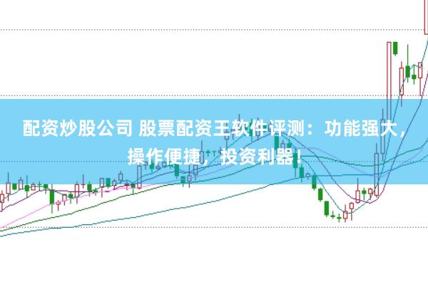 配资炒股公司 股票配资王软件评测：功能强大，操作便捷，投资利器！