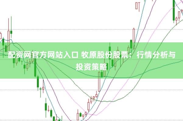 配资网官方网站入口 牧原股份股票：行情分析与投资策略