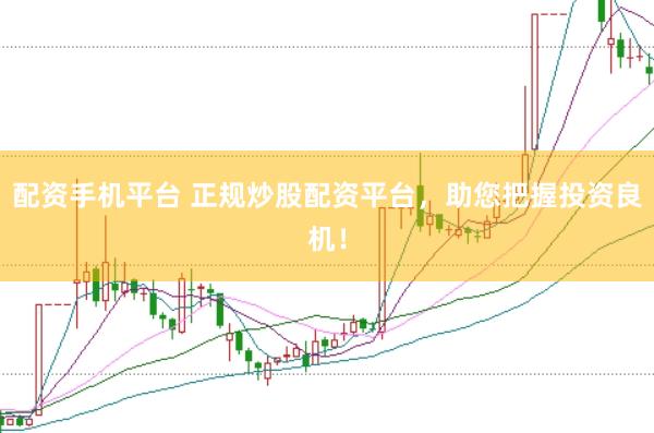 配资手机平台 正规炒股配资平台，助您把握投资良机！