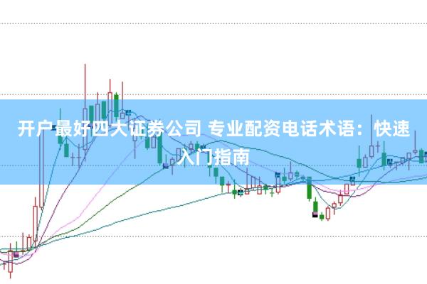 开户最好四大证券公司 专业配资电话术语：快速入门指南