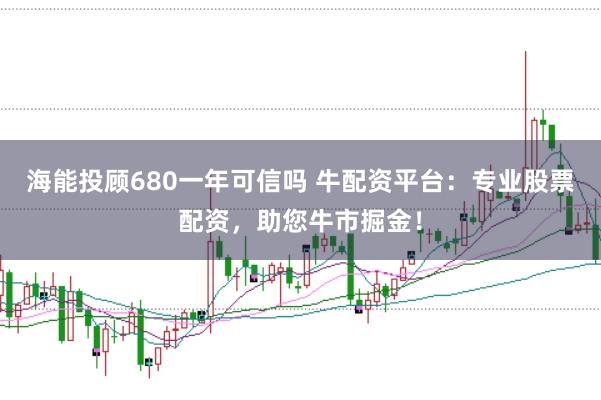 海能投顾680一年可信吗 牛配资平台：专业股票配资，助您牛市掘金！