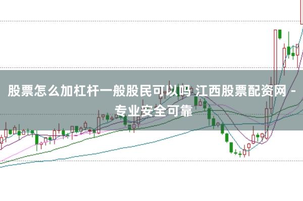 股票怎么加杠杆一般股民可以吗 江西股票配资网 - 专业安全可靠