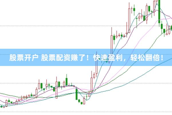 股票开户 股票配资赚了！快速盈利，轻松翻倍！