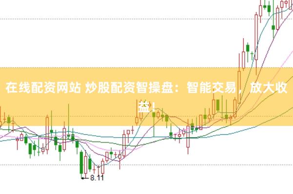 在线配资网站 炒股配资智操盘：智能交易，放大收益！