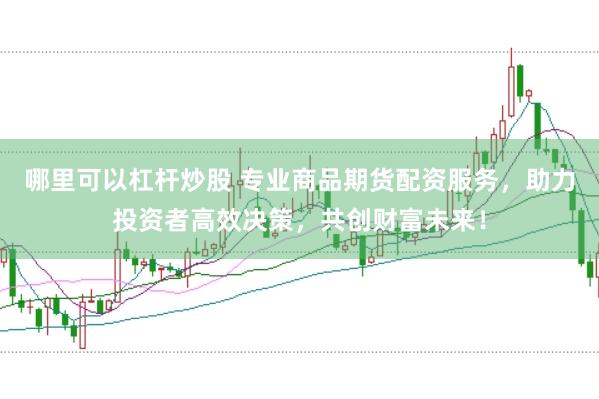 哪里可以杠杆炒股 专业商品期货配资服务，助力投资者高效决策，共创财富未来！