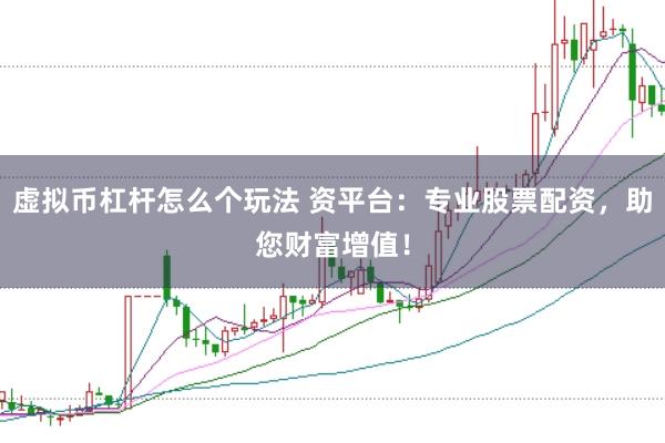 虚拟币杠杆怎么个玩法 资平台：专业股票配资，助您财富增值！