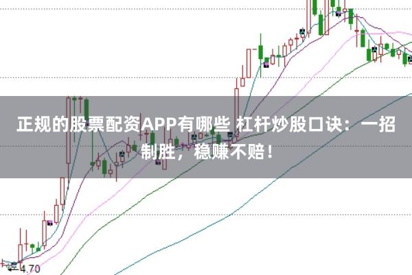 正规的股票配资APP有哪些 杠杆炒股口诀：一招制胜，稳赚不赔！
