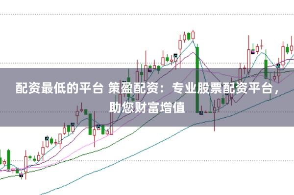 配资最低的平台 策盈配资：专业股票配资平台，助您财富增值