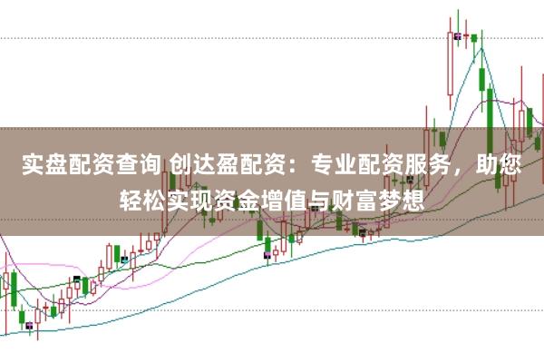 实盘配资查询 创达盈配资：专业配资服务，助您轻松实现资金增值与财富梦想