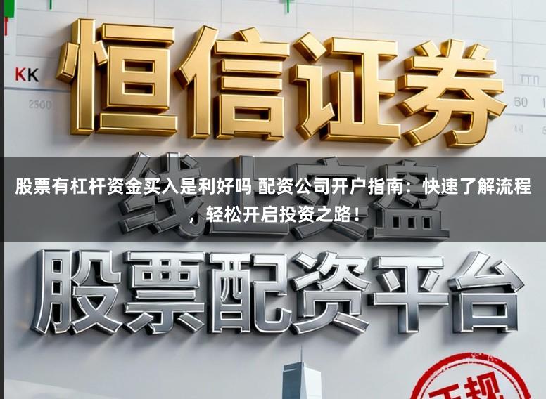 股票有杠杆资金买入是利好吗 配资公司开户指南：快速了解流程，轻松开启投资之路！