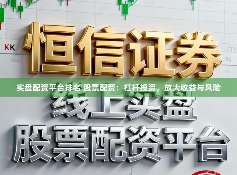 实盘配资平台排名 股票配资：杠杆投资，放大收益与风险