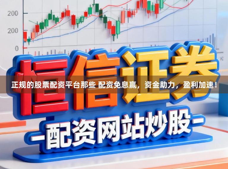 正规的股票配资平台那些 配资免息赢，资金助力，盈利加速！
