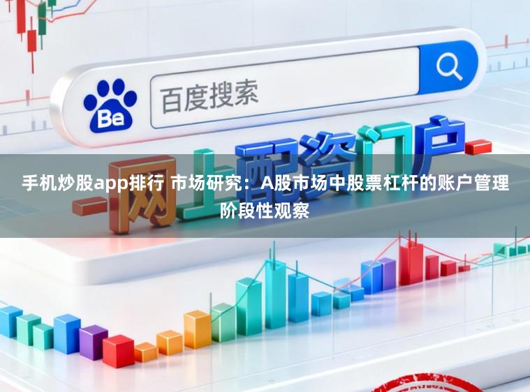 手机炒股app排行 市场研究：A股市场中股票杠杆的账户管理阶段性观察