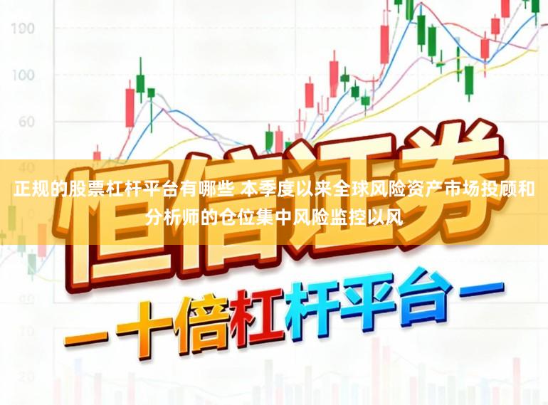 正规的股票杠杆平台有哪些 本季度以来全球风险资产市场投顾和分析师的仓位集中风险监控以风