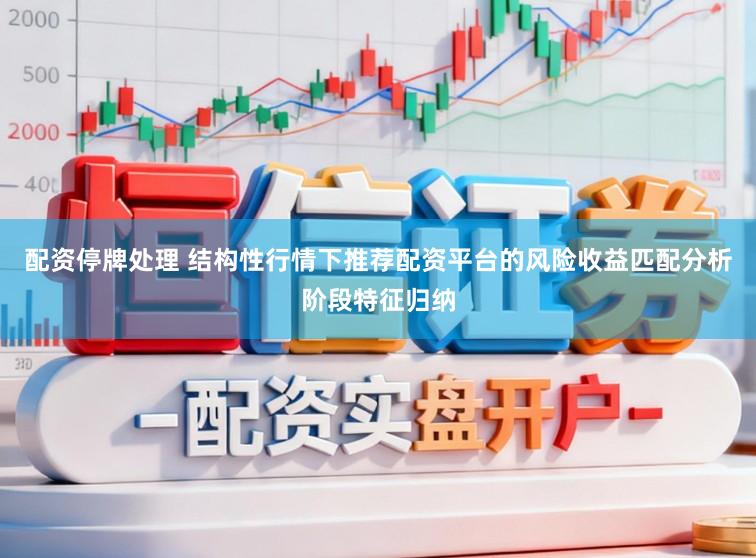 配资停牌处理 结构性行情下推荐配资平台的风险收益匹配分析阶段特征归纳