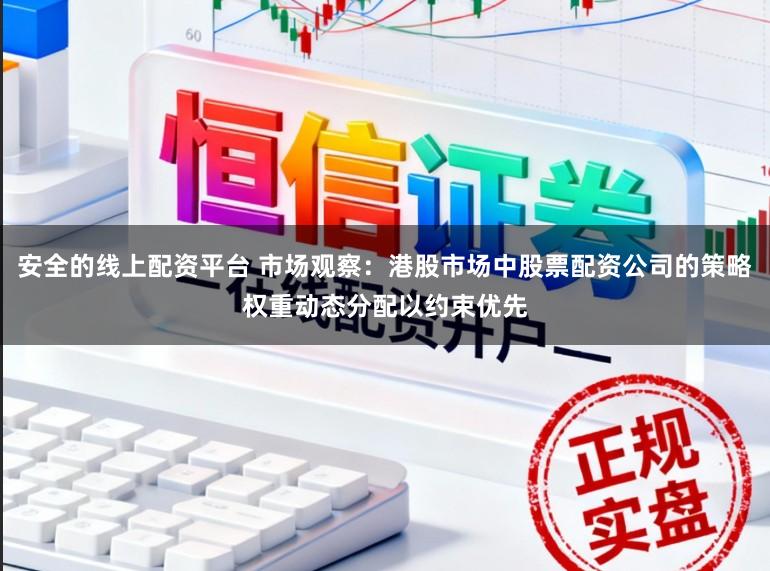 安全的线上配资平台 市场观察：港股市场中股票配资公司的策略权重动态分配以约束优先