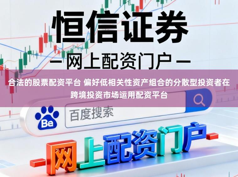 合法的股票配资平台 偏好低相关性资产组合的分散型投资者在跨境投资市场运用配资平台