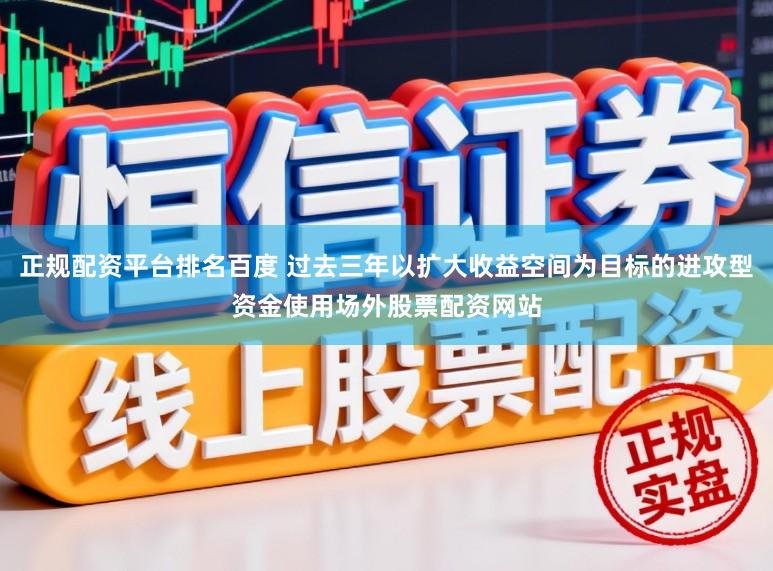正规配资平台排名百度 过去三年以扩大收益空间为目标的进攻型资金使用场外股票配资网站