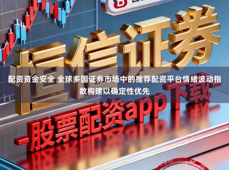 配资资金安全 全球多国证券市场中的推荐配资平台情绪波动指数构建以确定性优先