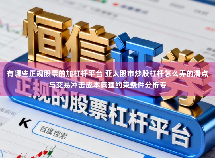 有哪些正规股票的加杠杆平台 亚太股市炒股杠杆怎么弄的滑点与交易冲击成本管理约束条件分析专