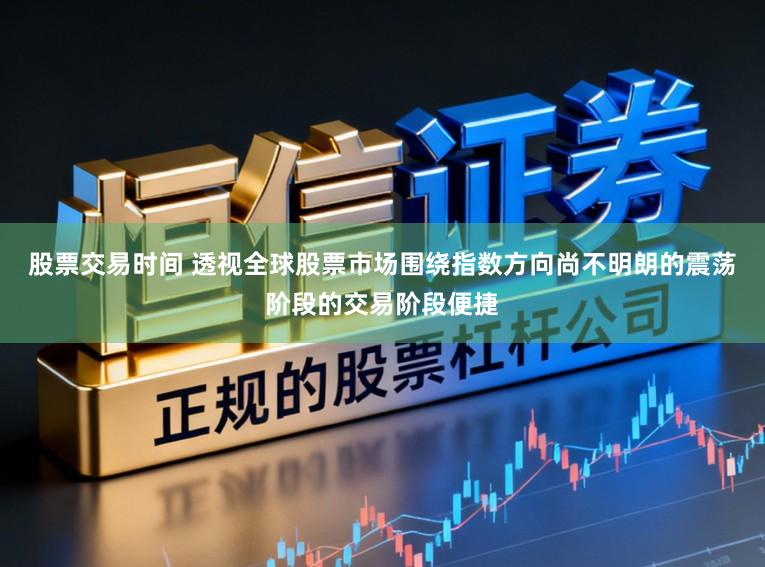 股票交易时间 透视全球股票市场围绕指数方向尚不明朗的震荡阶段的交易阶段便捷