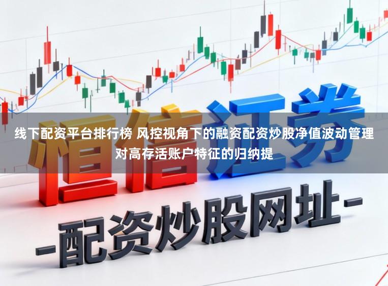 线下配资平台排行榜 风控视角下的融资配资炒股净值波动管理对高存活账户特征的归纳提