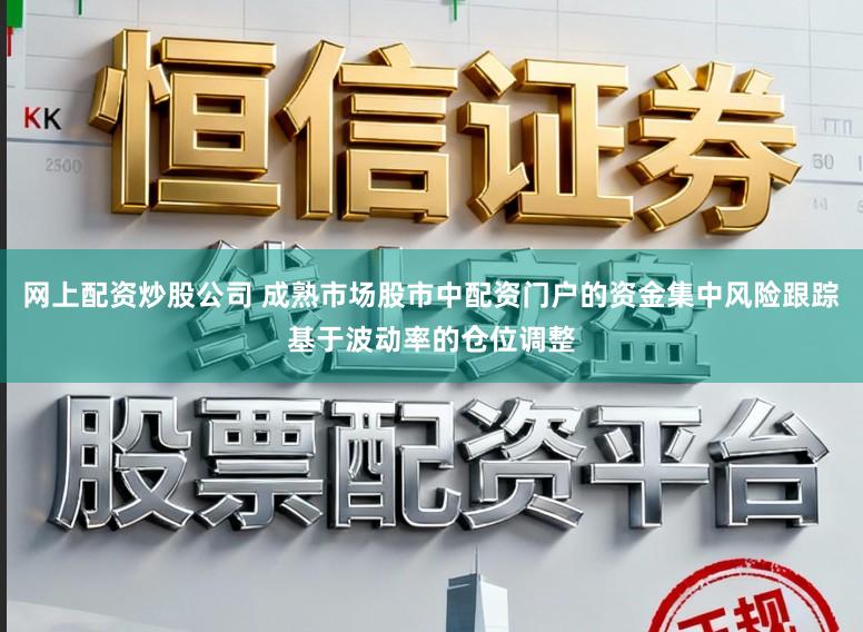 网上配资炒股公司 成熟市场股市中配资门户的资金集中风险跟踪基于波动率的仓位调整