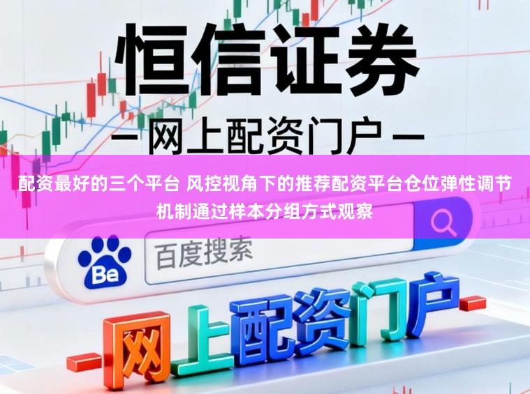 配资最好的三个平台 风控视角下的推荐配资平台仓位弹性调节机制通过样本分组方式观察