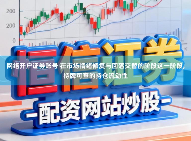 网络开户证券账号 在市场情绪修复与回落交替的阶段这一阶段,持牌可查的持仓流动性