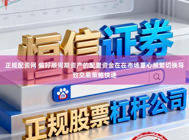 正规配资网 偏好顺周期资产的配置资金在在市场重心频繁切换导致交易策略快速