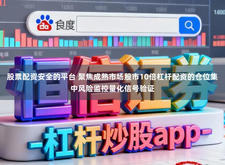 股票配资安全的平台 聚焦成熟市场股市10倍杠杆配资的仓位集中风险监控量化信号验证