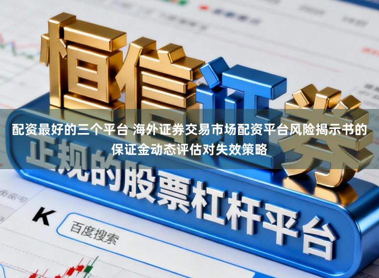 配资最好的三个平台 海外证券交易市场配资平台风险揭示书的保证金动态评估对失效策略