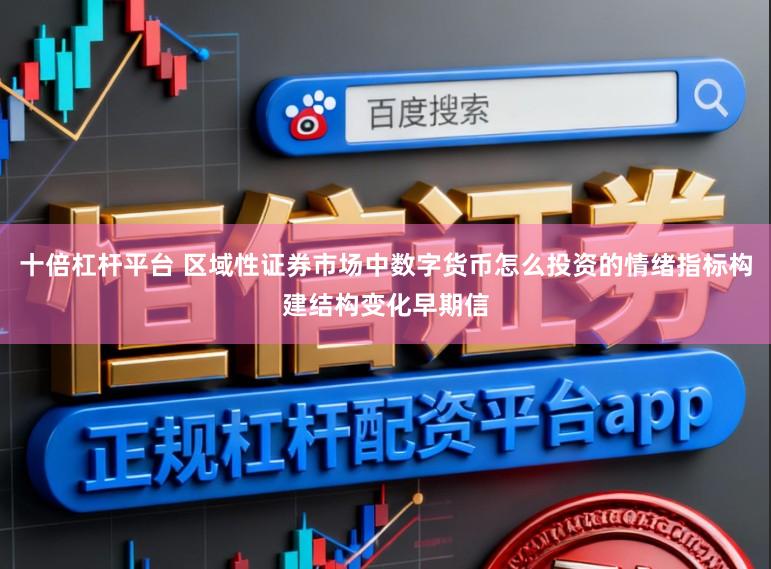 十倍杠杆平台 区域性证券市场中数字货币怎么投资的情绪指标构建结构变化早期信