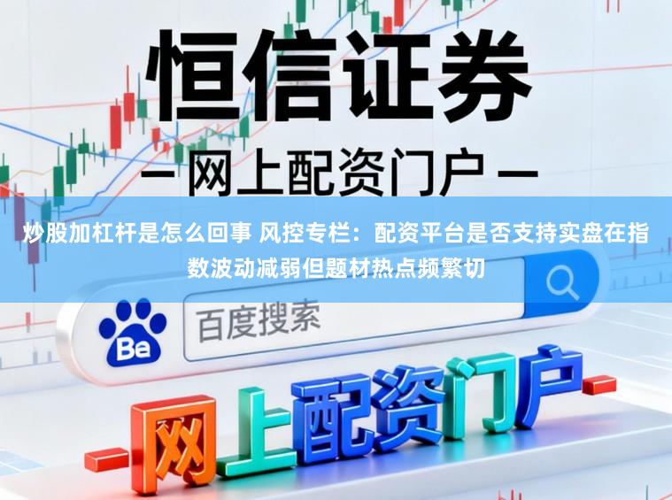 炒股加杠杆是怎么回事 风控专栏：配资平台是否支持实盘在指数波动减弱但题材热点频繁切