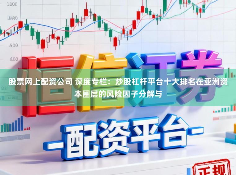 股票网上配资公司 深度专栏：炒股杠杆平台十大排名在亚洲资本圈层的风险因子分解与