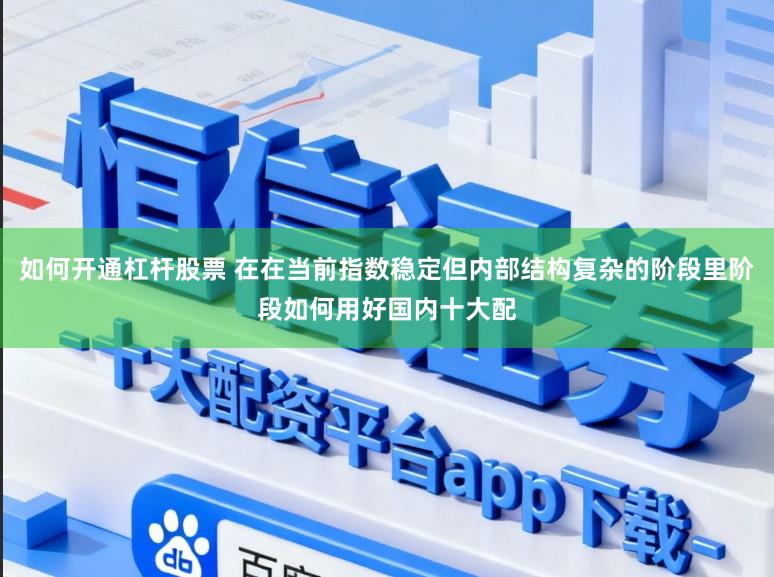 如何开通杠杆股票 在在当前指数稳定但内部结构复杂的阶段里阶段如何用好国内十大配