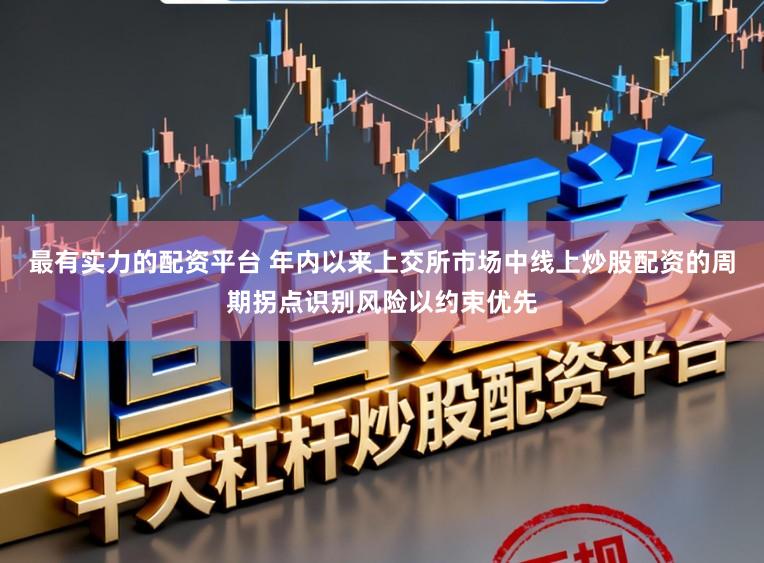 最有实力的配资平台 年内以来上交所市场中线上炒股配资的周期拐点识别风险以约束优先