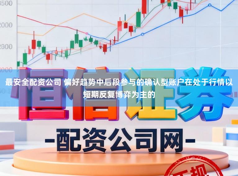 最安全配资公司 偏好趋势中后段参与的确认型账户在处于行情以短期反复博弈为主的