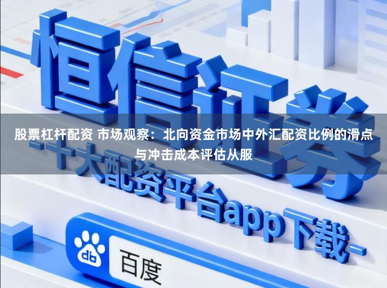 股票杠杆配资 市场观察：北向资金市场中外汇配资比例的滑点与冲击成本评估从服