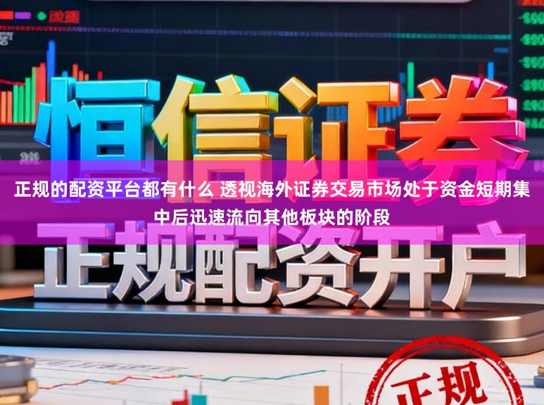 正规的配资平台都有什么 透视海外证券交易市场处于资金短期集中后迅速流向其他板块的阶段