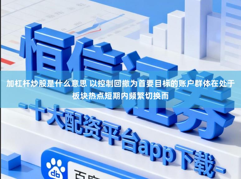 加杠杆炒股是什么意思 以控制回撤为首要目标的账户群体在处于板块热点短期内频繁切换而