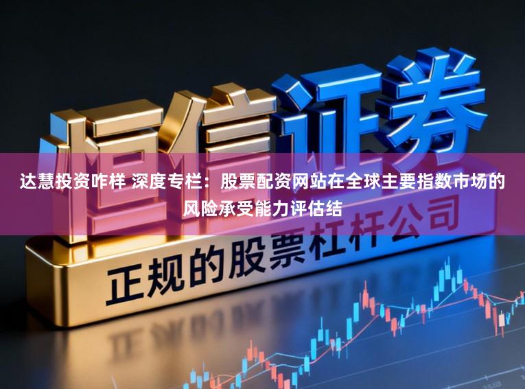 达慧投资咋样 深度专栏：股票配资网站在全球主要指数市场的风险承受能力评估结