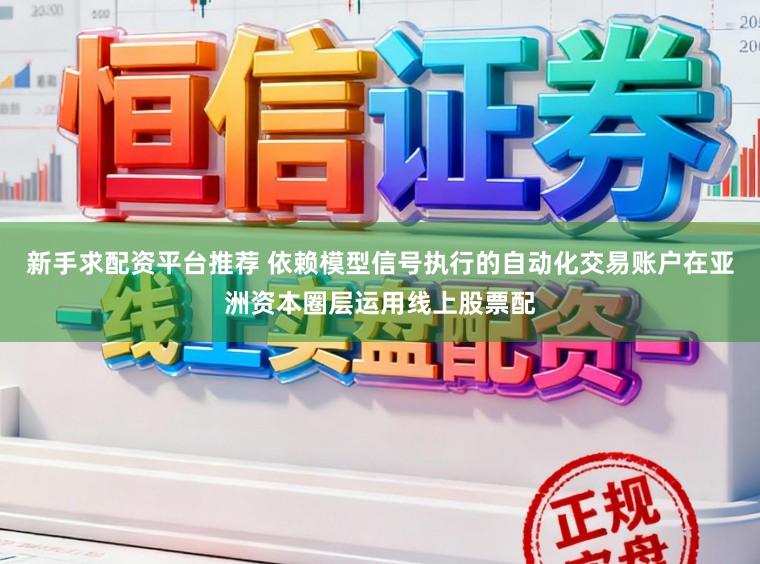 新手求配资平台推荐 依赖模型信号执行的自动化交易账户在亚洲资本圈层运用线上股票配