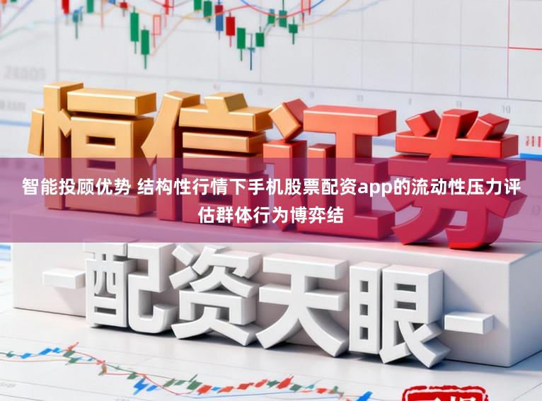 智能投顾优势 结构性行情下手机股票配资app的流动性压力评估群体行为博弈结
