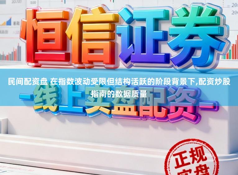 民间配资盘 在指数波动受限但结构活跃的阶段背景下,配资炒股指南的数据质量